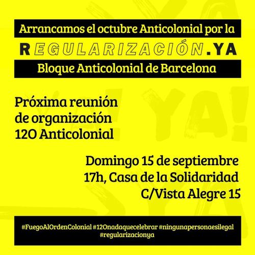 Arrancamos el octubre Anticolonial por la REGULARIZACIÓN.YA 

Bloque Anticolonial de Barcelona.

Próxima reunión de organización 12O Anticolonial

Domingo 15 de septiembre, 17h, Casa de la Solidaridad, c/Vista Alegre 15.

#FuegoAlOrdenColonial #12Onadaquecelebrar #ningunapersonaesilegal #regularizaciónya