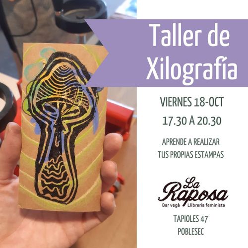 Taller de Xilografía 
Viernes 18-OCT
17.30 A 20.20

APRENDE A REALIZAR TUS PROPIAS ESTAMPAS

La Raposa. Bar vegà, libreria feminista.

Tapioles 47, POBLESEC