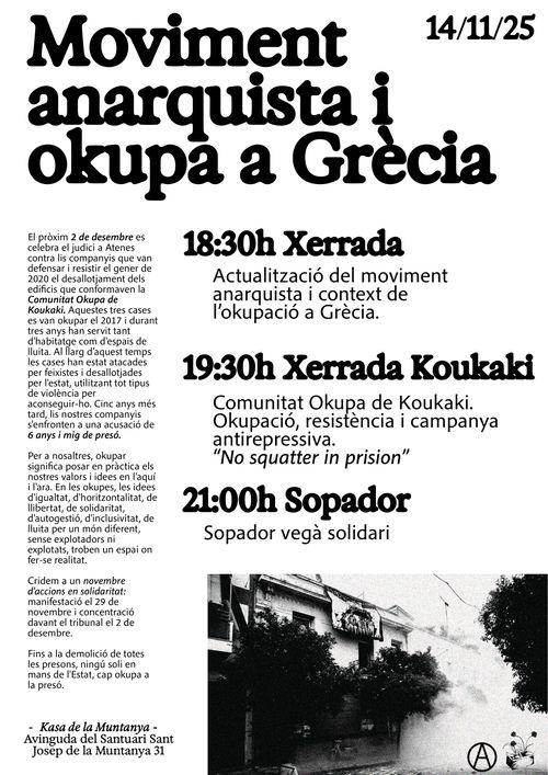 El pròxim 2 de desembre es
celebra el judici a Atenes
contra lis companyis que van
defensar i resistir el gener de
2020 el desallotjament dels
edificis que conformaven la
Comunitat Okupa de
Rouhahi. Aquestes tres cases
es van okupar el 2017 i durant
tres anys han servit tant
d'habitatge com d'espais de
lluita. Al fars d'aquest temps
les cases han estat atacades
per feixistes i desallotjades
per l'estat, utilitzant tot tipus
de violència per
aconseguir-ho. Cinc anys més
tard, lis nostres companyis
s'enfronten a una acusació de
6 anys i mig de presó.

Per a nosaltres, okupar
significa posar en pràctica els
nostres valors i idees en l'aquí
i l'ara. En les okupes, les idees
d'igualtat, d'horitzontalitat, de
llibertat, de solidaritat,
d'autogestió, d'inclusivitat, de
lluita per un món diferent,
sense explotadors ni
explotats, troben un espai on
fer-se realitat

Cridem a un novembre
d'accions en solidaritat:
manifestació el 29 de —
novembre i concentració
davant el tribunal el 2 de
desembre.

Fins a la demolició de totes
les presons, ningú soli en
mans de l'Estat, cap okupa a
la presó.
