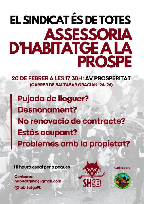 El sindicat és de totes. Assessoria d'habitatge a la prospe. 20 de febrer a les 17:30 a l'AV de la Prosperitat (carrer baltasar gracian 24-26). Pujada de lloguer? Desnonament? No renovación de contraste? Estàs ocupant? Problemes amb la propietat? Hi haurà espai per a peques. Contacte habitatge9b@gmail.con o @habitatge9b a instagram