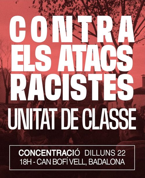 Concentració: Contra Els Atacs Racistes.
Unitat de classe!
Concentració, dilluns 22 18h
Can Bofí Vell, Badalona