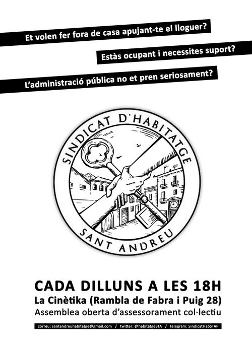 Assemblea del Sindicat d'Habitatge de Sant Andreu

Et volen fer fora de casa apujant-te el lloguer?
Estàs ocupant i necessites suport?
L'administració pública no et pren seriosament?
Sindicat d'habitatge de Sant Andreu. 
Cada Dilluns a les 18H a La Cinétika (Rambla de Fabra i Puig 28) Assemblea oberta d'assessorament col·lectiu