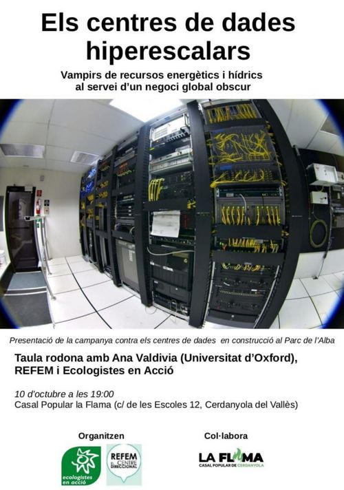 Xerrada: Els centres de dades hiperescalars. Vampirs de recursos energètics i hídrics al servei d'un negoci global obscur. Presentació de la campanya contra els centres de dades en construcció al Parc de l'Alba. Taula rodona amb Ana Valdivia (Universitat d'Oxford), REFEM i Ecologistes en Acció. 10 d'Octubre a les 19:00 al Casal Popular la Flama a Cerdanyola. Organitzen Ecologistes en acció i REFEM Centre Direccional. Col·labora La Flama