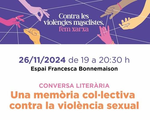 A la meitat de dalt del cartell, sis mans diferents agafen un mateix fil fent així una xarxa. Fons Lila.
Abaix, i sobre fons blanc:
Contra les violències masclistes fem xarxa
26/11/2024 de 19 a 20:30. Espai Francesca Bonnemaison. Conversa Literaria: Una memòria col·lectiva contra la violència sexual