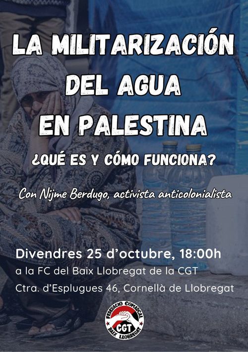 La militarización del agua en Palestina. ¿Qué es y cómo funciona? Con Nijme Verdugo, activista anticolonialista. Divendres 25/d'octubre, 18.00h. Ctra. D'Esplugues 46, Cornellà de Llobregat. Federación comarcal Baix Llobregat de la CGT