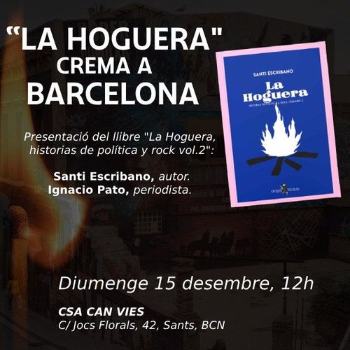 "La Hoguera" crema a Barcelona. Presentació del libre "La Hoguera, historias de política y rock vol. 2": Santo Escribano, autor. Ignacio Pato, periodista. Diumenge 15 desembre, 12h. CSA Can Vies. C/ Jocs Florals, 42, Sants, BCN.