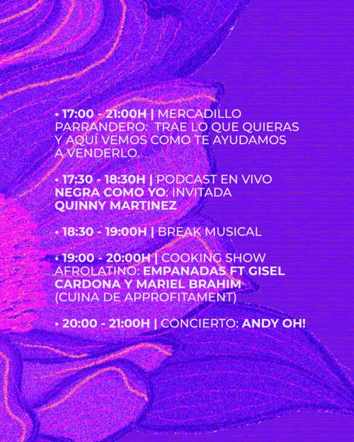 Afro Latinx Fest.
De 17:00 a 21:00 Mercadillo Parrandero: trae lo que quieras y aquí vemos cómo te ayudamos a venderlo.
De 17:30 a 18:30 Podcast en vivo Negra como yo. Invitada Quinny Martínez. 18:30 a 19:00 Break Musical. 19:00 a 20:00 Cooking Show afrolatino: Empanadas ft Gisel Cardona y Mariel Brahim (cuina d'aprofitament). 20:00 a 21:00 concierto Andy Oh!