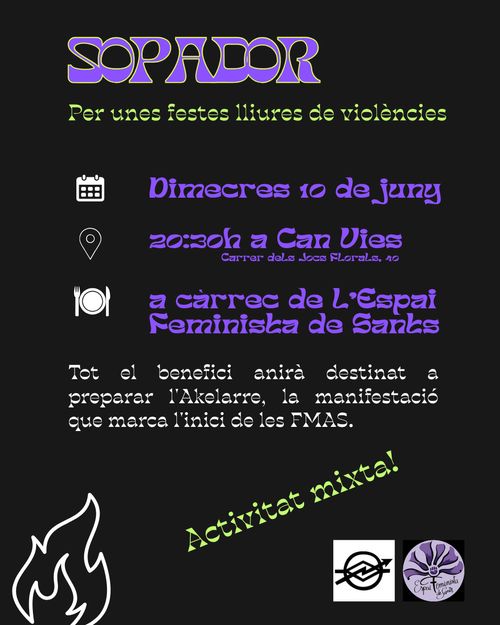 Sopador vegà. Per unes festes lliures de violències. Dimecres 10 de juny, 20:30 a Can Vies. A càrrec de l'Espai Feminista de Sants. Tot el benefici anirà destinat a prepara l'Akelarre, la manifestació que marca l'inici de les FMAS. Activitat mixta!