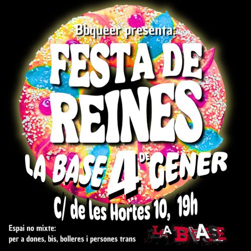 Lletres sobre un fons que representa un roscó de reis en colors rosa, groc i blau. El text diu: Bbqueer presenta: Festa de reines. La Base. 4 de Gener, carrer de les Hortes 10 a les 19h. Espai no mixte per a dones, bis, bolleres i persones trans. Logo de La Base.