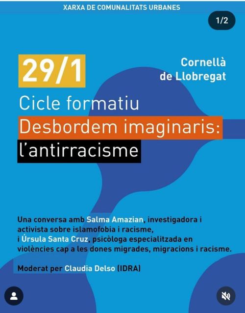 xarxa de comunalitats urbanes. Cicle formatiu Desbordem imaginaris: l'antirracisme. Una conersa amb Salma Amazian, investigadora i activista sobre islamofobia i racisme i Úrsula Santa Cruz, psicòloga especialitzada en violències cap a les dones migrades, migracions i racisme. oderat per Claudia Delso. El 29 de gener de 2025 a La Nau de Cornellà de Llobregat.