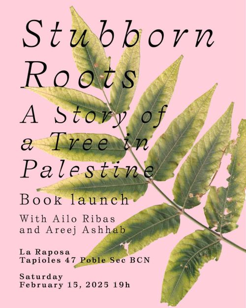 Stubborn Roots. A Story of a Tree in Palestine. Book launch with Ailo Ribas and Areej Ashhab. La Raposa. Tapioles 47, Poble Sec, Barcelona. Saturday, february 15, 2025 19h