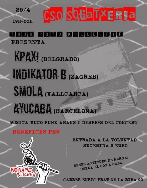 25/4 a l'squatxeria de 19 a 00. Todo roto kolectif presenta Kpaxi (Belgrado), Indikator B (Zagreb), Smola (Vallcarca), Ayucaba (Barcelona). Música Yugo punk abans i después del concert. Beneficis per No Name Kitchen. Entrada a la voluntad sugerida 5 euro. Sense actituds de merda! Deixa el gos a casa.