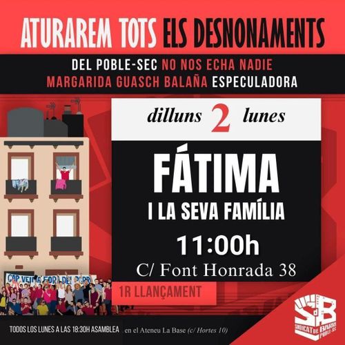 A la izquierda, un bloque de pisos con une vecine que se asoma al balcón de la derecha del segundo piso. Abajo, muches, agrupades delante de una pancarta. A la derecha texto: Aturarem tots els desnonaments. Del Poble Sec no nos echa nadie. Margarida Guasch Balaña especuladora. Dilluns 2 Lunes. Fátima i la seva família. 11:00h. C/Font Honrada 38. Primer llançament. Todos los lunes a las 18:30 asamblea en el Ateneu La Base (c/ Hortes 10) Sindicat d'habitatge del Poble Sec