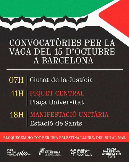 Convocatòries per la vaga del 15 d'octubre a Barcelona. 7h a la Ciutat de la Justícia. 11h Piquet central a Plaça Universitat. 18h manifestació unitària a la estació de Sants. Bloquegem-ho tot per una Palestina lliure, del riu al mar. Convoquen Prou Complicitat Israel, Comunitat Palestina de Catalunya, Global Sumud Flotilla, Espai Palestina aturem-ho tot!