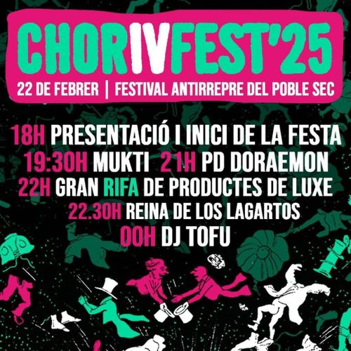 CHORIFEST 25. 22 de febrer. Festival antirrepre del poble sec. 18H presentació i inici de la festa, 19:30 Mukti, 21H PD DORAEMON, 22H GRAN RIFA DE PRODUCTES DE LUXE, 22:30 REINA DE LOS LAGARTOS, 00H DJ TOFU