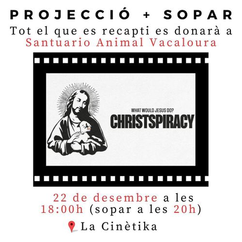 Projecció + sopar. Tot el que es recapti es donarà a Santuario Animal Vacaloura. What would Jesus Do? Christspiracy. 22 de desembre a les 18:00 (sopar a les 20h) La Cinètika.